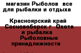 магазин Рыболов: все для рыбалки и отдыха! - Красноярский край, Сосновоборск г. Охота и рыбалка » Рыболовные принадлежности   